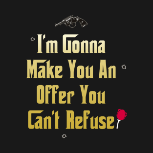 I'm Gonna Make You An Offer You Can't Refuse T-Shirt