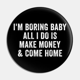 I'm boring baby all I do is make money and come home Pin