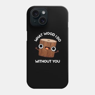 What Wood I Do Without You Cute Pun Phone Case