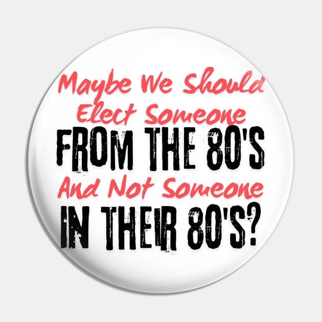 Maybe We Should Elect Someone From The 80's And Not Someone In Their 80's T-Shirt - Sarcastic Voting Message Tee, Gift for Fed Up Voters Pin by TeeGeek Boutique