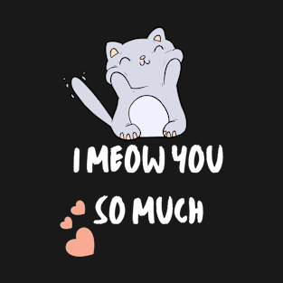 I meow you so much. Lovely cat T-Shirt