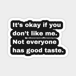 It is okay if you dont like me, not everyone has a good taste. Magnet