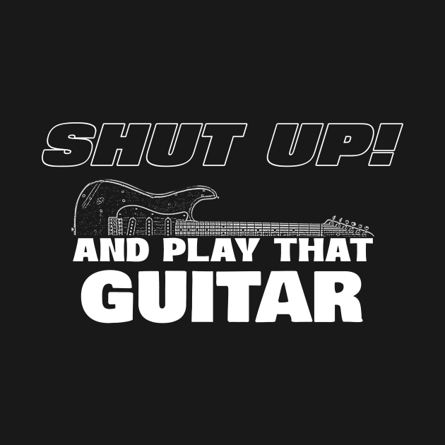 Shut up and play that guitar by Boogz Apparel