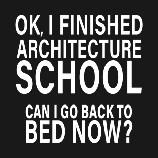 OK I Finished Architecture School Can I Go Back to Bed? T-Shirt