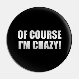 Of course I'm crazy  fun quote Pin