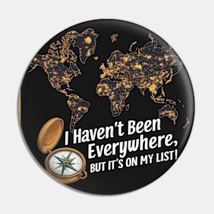 I Haven't Been Everywhere - Travel slogan Pin