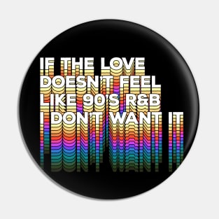 If the love doesn't feel like 90's R&B I don't want it - Original Typographic Design Pin