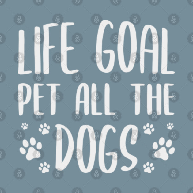 Disover Life Goal Pet All The Dogs - Life Goal Pet All The Dogs - T-Shirt