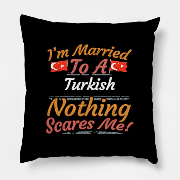 I'm Married To A Turkish Nothing Scares Me - Gift for Turkish From Turkey Asia,Western Asia, Pillow by Country Flags