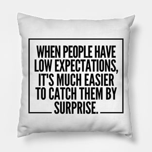 When people have low expectations, it's much easier to catch them by surprise. Pillow