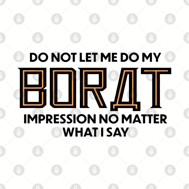 Do Not Let Me Do My Borat Impression No Matter What I Say by KC Crafts & Creations