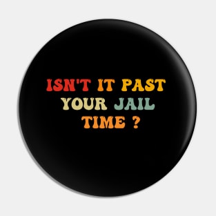 Isn't it past your jail time Pin