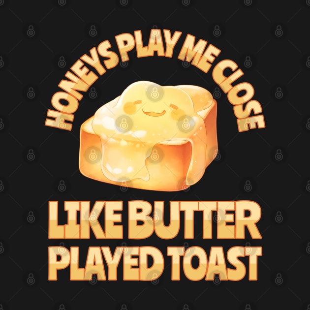 Honeys Play Me Close Like Butter Played Toast by BankaiChu