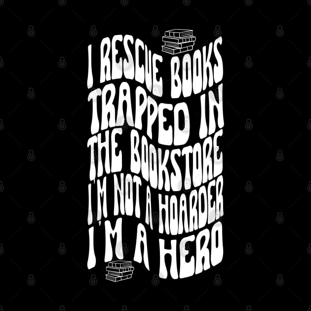 I rescue books trapped In The Bookstore I'm NOT A Hoarder I'm a Hero. Book lover. by Project Charlie