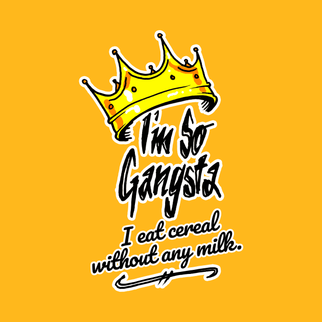 I'm So Gangsta I Eat Cereal Without Any Milk by sketchnkustom