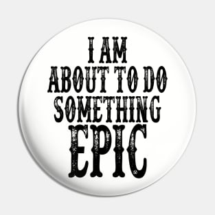 I Am About To Do Something Epic Pin