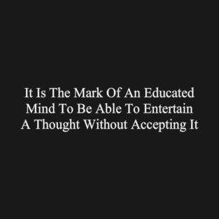 It Is The Mark Of An Educated Mind To Be Able To Entertain A Thought Without Accepting It T-Shirt