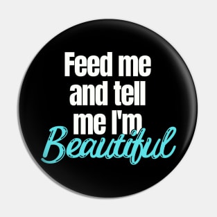 Feed me and tell me I'm Beautiful Pin