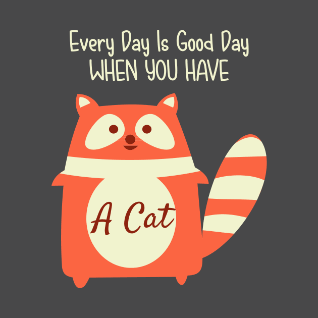 Every Day Is Good Day When You Have A Cat by ugisdesign