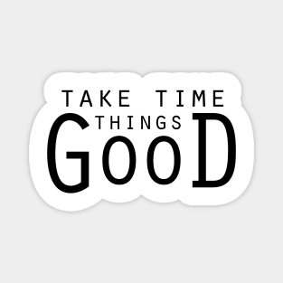 Good things take time... Magnet