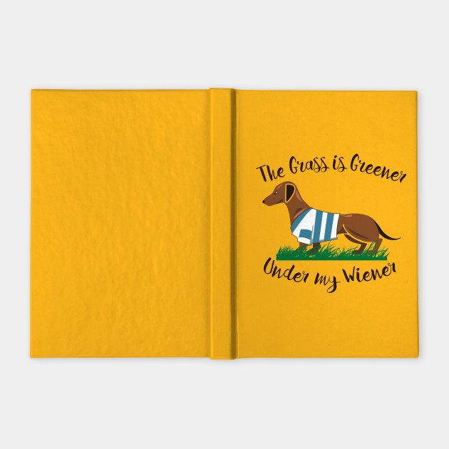The Grass Is Greener Under My Wiener Dachshund Notebook