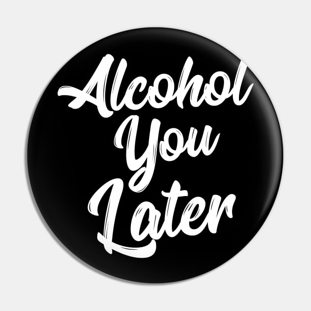 Alcohol You Later Shirt Funny Beer Pun Call You Drinking Tee Pin by RedYolk