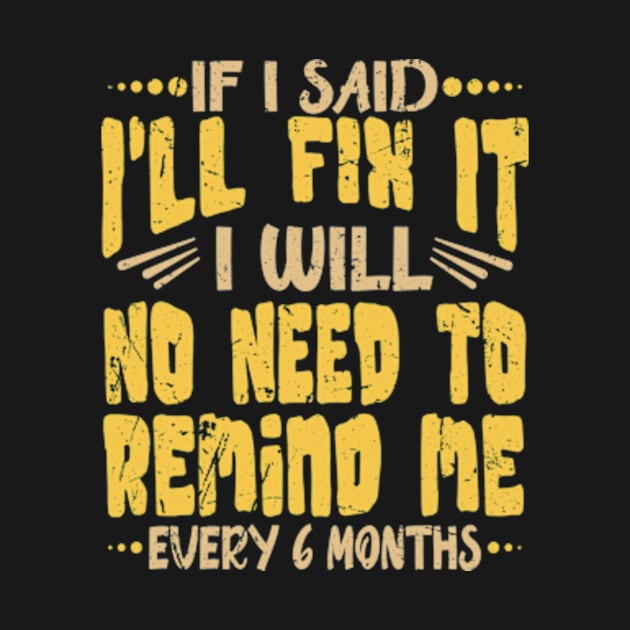 If I Said I Will Fix It I Will No Need To Remind Me After Six Months Shirt, Mechanic Shirt, Plumber Shirt, Handyman Gift Idea by David Brown