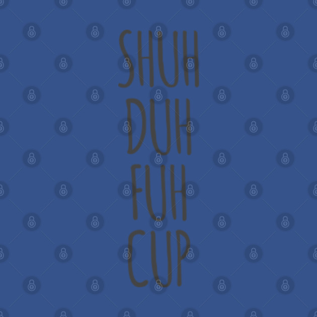 Disover Shuh duh fuh cup - Shuh Duh Fuh Cup - T-Shirt