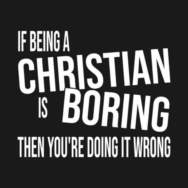 If Being A Christian Is Boring Then You'Re Doing It Wrong by Weirdcore