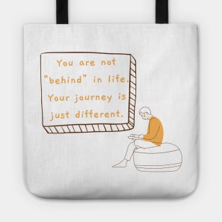 You are not "behind" in life. Your journey is just different. Tote