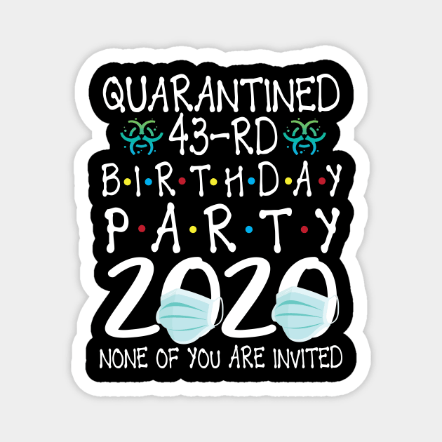 Quarantined 43rd Birthday Party 2020 With Face Mask None Of You Are Invited Happy 43 Years Old Magnet by bakhanh123