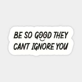 Be so good they can't ignore you Magnet