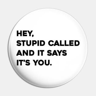 Hey stupid called and it says it's you Pin