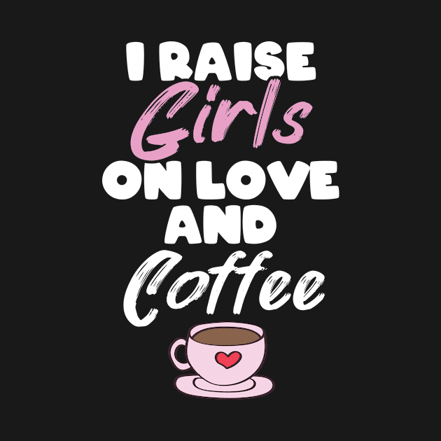 I Raise Girls On Love And Coffee Motherhood Life by Tracy
