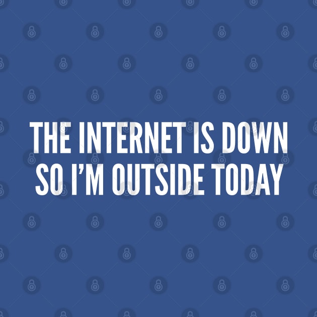 Geeky - The Internet Is Down So I'm Outside Today - Funny Joke Statement Humor Slogan by sillyslogans