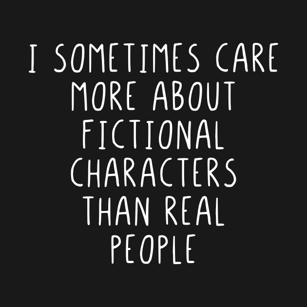 I sometimes care more about fictional characters by StraightDesigns