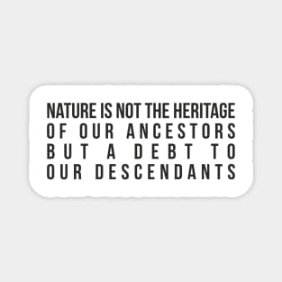 Nature is not the heritage of our ancestors, but a debt to our descendants. Magnet