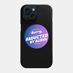 sorry, I was abducted by aliens Phone Case