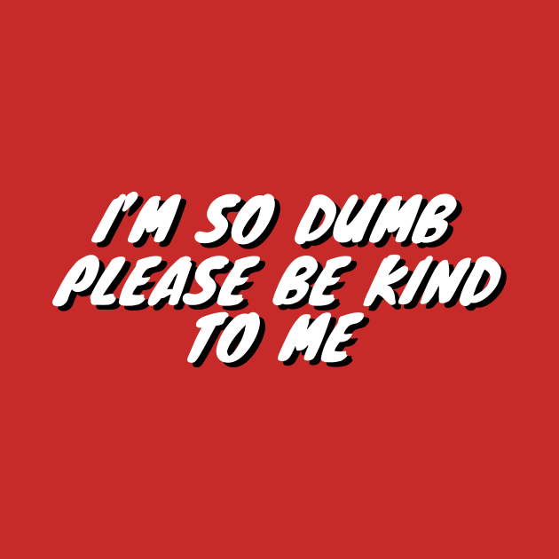 Im So Dumb Please Be Kind To Me by Choc7.YT