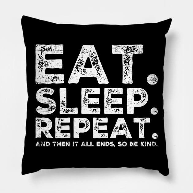 EAT SLEEP REPEAT And then it ends so be kind Pillow by ClothedCircuit