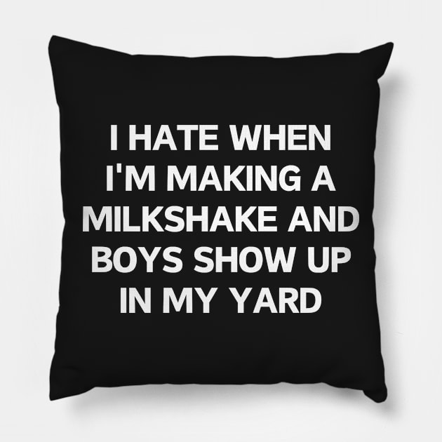 I hate when i'm making a milkshake and boys show up in my yard Pillow by manandi1