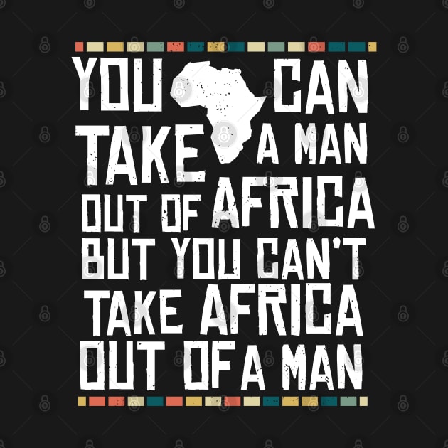 Can't Take Africa Out Of A Man Funny Patriotic African by BraaiNinja