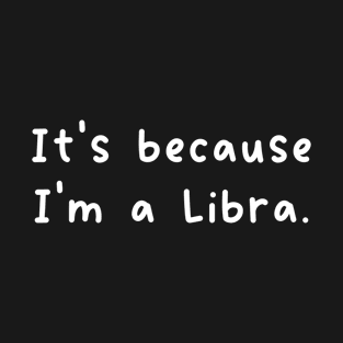 It's Because I'm A Libra Zodiac Sign T-Shirt