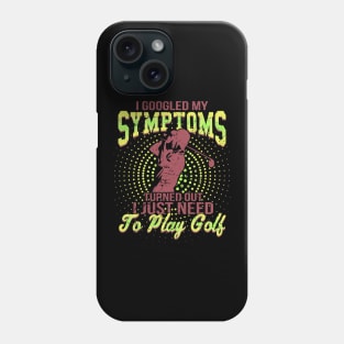 I Google My Symptoms Turned Out I Just Need To Play Golf Phone Case