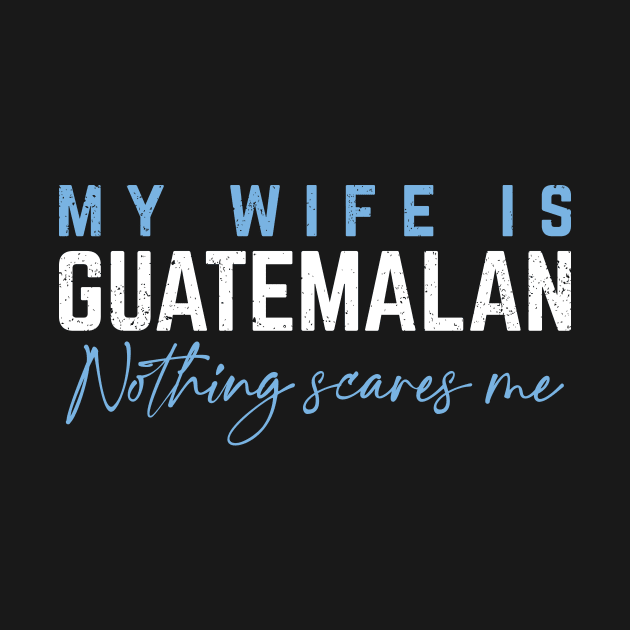 My Wife Is Guatemalan -  Nothing Scares Me! by verde