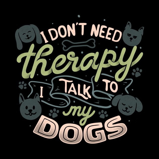 I Don’t Need Therapy I Talk To My Dogs by Tobe Fonseca by Tobe_Fonseca