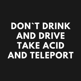 Don`t Drink And Drive Take Acid And Teleport T-Shirt