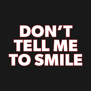 Don't Tell Me to Smile T-Shirt