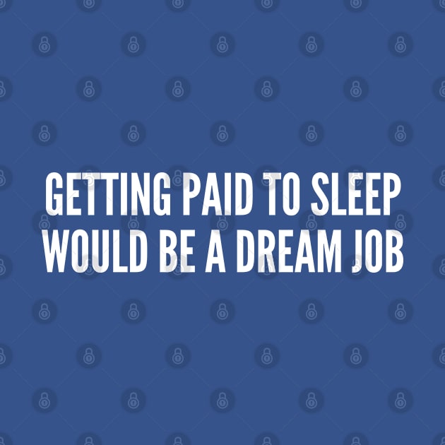 Funny - Getting Paid To Sleep Would Be A Dream Job - Funny Joke Statement humor Slogan Quotes SAying by sillyslogans