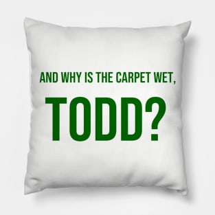 AND WHY IS THE CARPET WET, TODD? Pillow